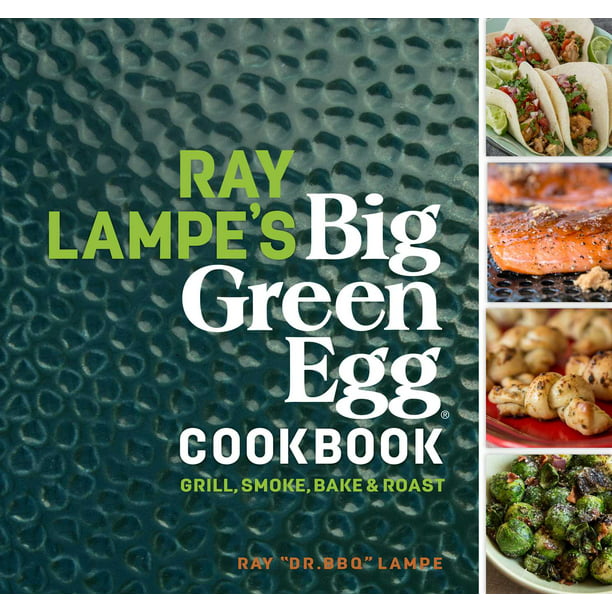 Ray Lampe's Big Green Egg Cookbook: Grill, Smoke, Bake & Roast (Volume
